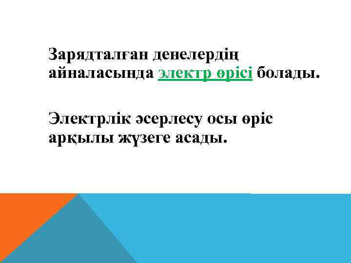 Зарядталған денелердiң айналасында электр өрiсi болады. Электрлiк әсерлесу осы өрiс арқылы жүзеге асады. 