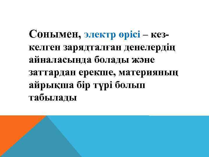 Сонымен, электр өрiсi – кезкелген зарядталған денелердiң айналасында болады және заттардан ерекше, материяның айрықша