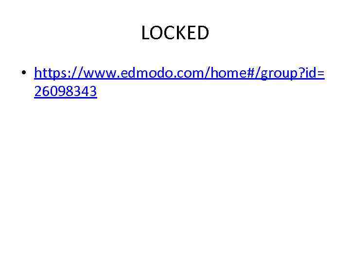LOCKED • https: //www. edmodo. com/home#/group? id= 26098343 