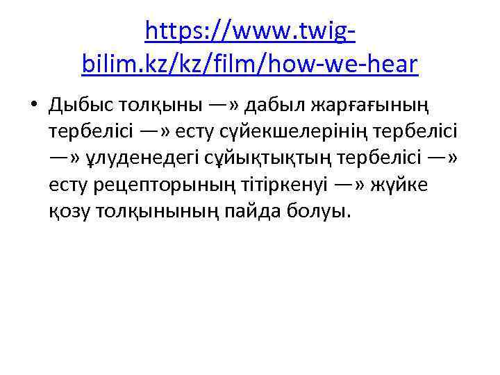 https: //www. twigbilim. kz/kz/film/how-we-hear • Дыбыс толқыны —» дабыл жарғағының тербелісі —» есту сүйекшелерінің