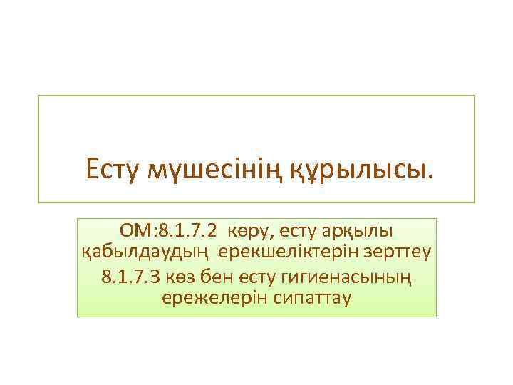  Есту мүшесінің құрылысы. ОМ: 8. 1. 7. 2 көру, есту арқылы қабылдаудың ерекшеліктерін