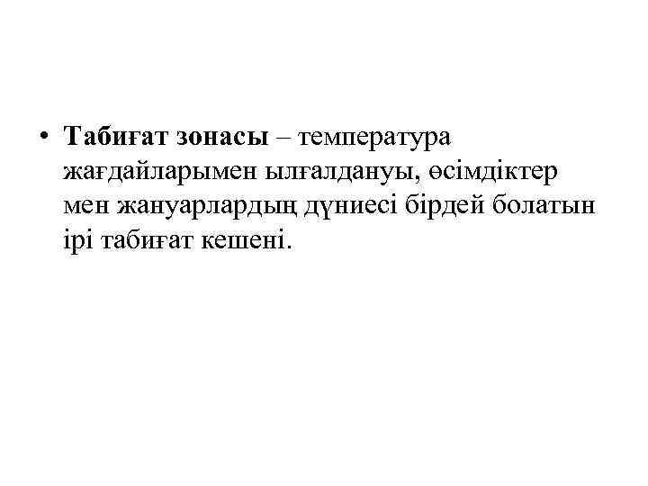  • Табиғат зонасы – температура жағдайларымен ылғалдануы, өсімдіктер мен жануарлардың дүниесі бірдей болатын