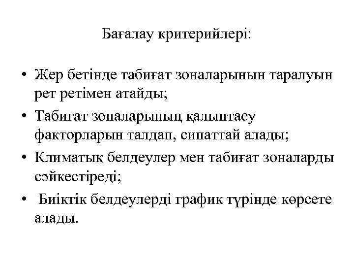 Бағалау критерийлері: • Жер бетінде табиғат зоналарынын таралуын ретімен атайды; • Табиғат зоналарының қалыптасу