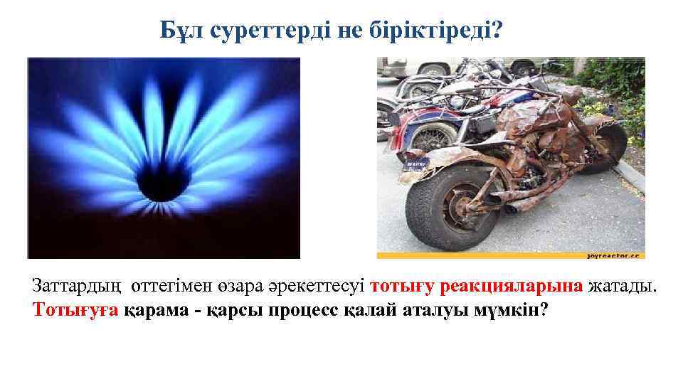 Бұл суреттерді не біріктіреді? Заттардың оттегімен өзара әрекеттесуі тотығу реакцияларына жатады. Тотығуға қарама -