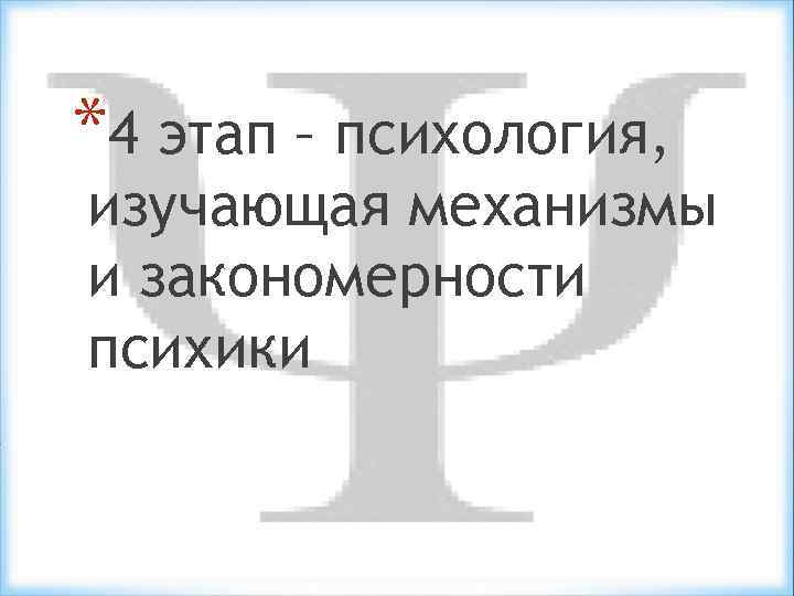 *4 этап – психология, изучающая механизмы и закономерности психики 