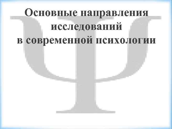 Основные направления исследований в современной психологии 