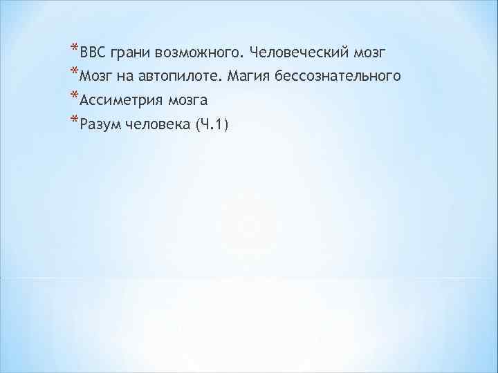 *BBC грани возможного. Человеческий мозг *Мозг на автопилоте. Магия бессознательного *Ассиметрия мозга *Разум человека