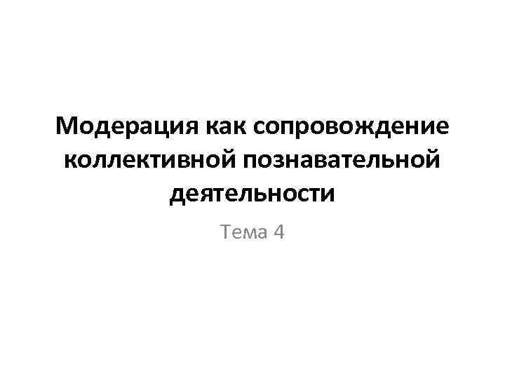 Модерация как сопровождение коллективной познавательной деятельности Тема 4 