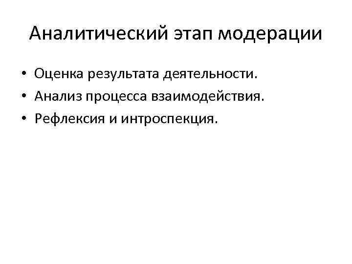 Аналитический этап модерации • Оценка результата деятельности. • Анализ процесса взаимодействия. • Рефлексия и