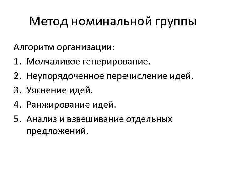 Метод номинальной группы Алгоритм организации: 1. Молчаливое генерирование. 2. Неупорядоченное перечисление идей. 3. Уяснение