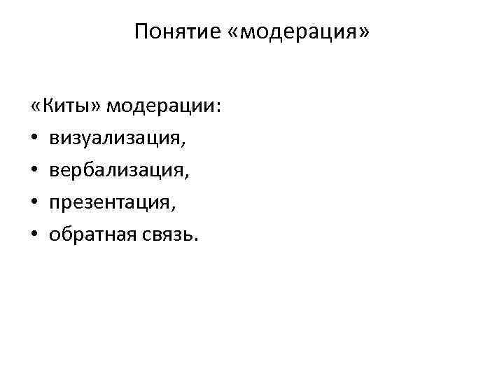 Понятие «модерация» «Киты» модерации: • визуализация, • вербализация, • презентация, • обратная связь. 