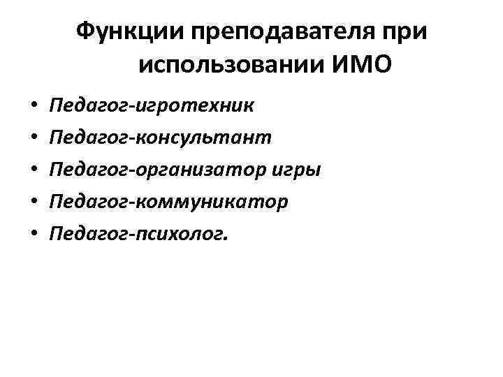 Функции преподавателя при использовании ИМО • • • Педагог-игротехник Педагог-консультант Педагог-организатор игры Педагог-коммуникатор Педагог-психолог.