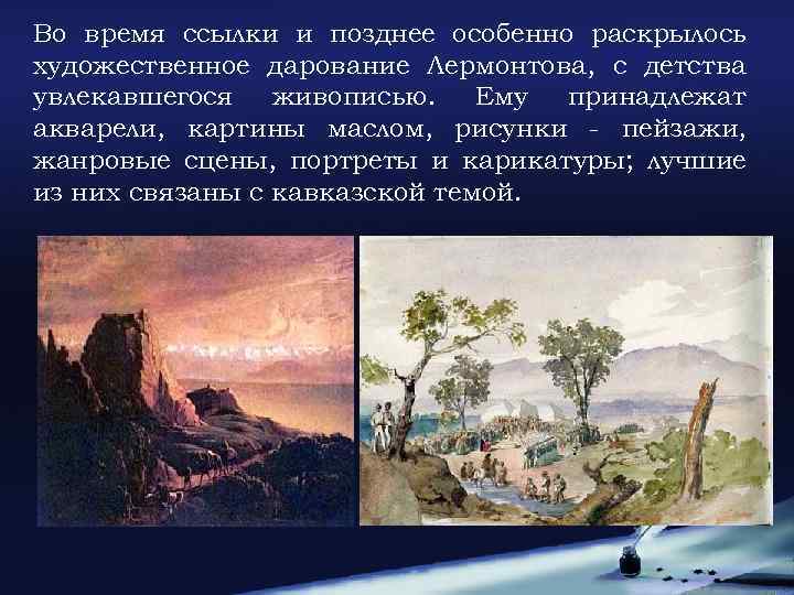 Во время ссылки и позднее особенно раскрылось художественное дарование Лермонтова, с детства увлекавшегося живописью.