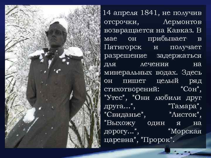 14 апреля 1841, не получив отсрочки, Лермонтов возвращается на Кавказ. В мае он прибывает