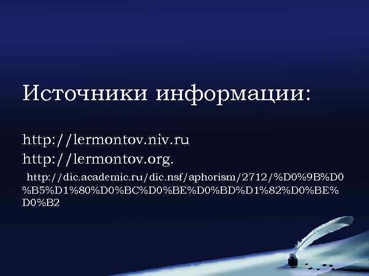 Источники информации: http: //lermontov. niv. ru http: //lermontov. org. http: //dic. academic. ru/dic. nsf/aphorism/2712/%D