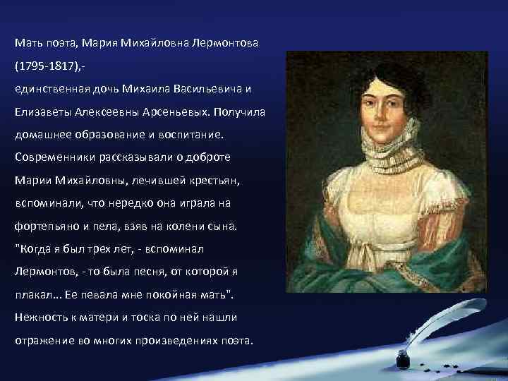 Мать поэта, Мария Михайловна Лермонтова (1795 -1817), единственная дочь Михаила Васильевича и Елизаветы Алексеевны