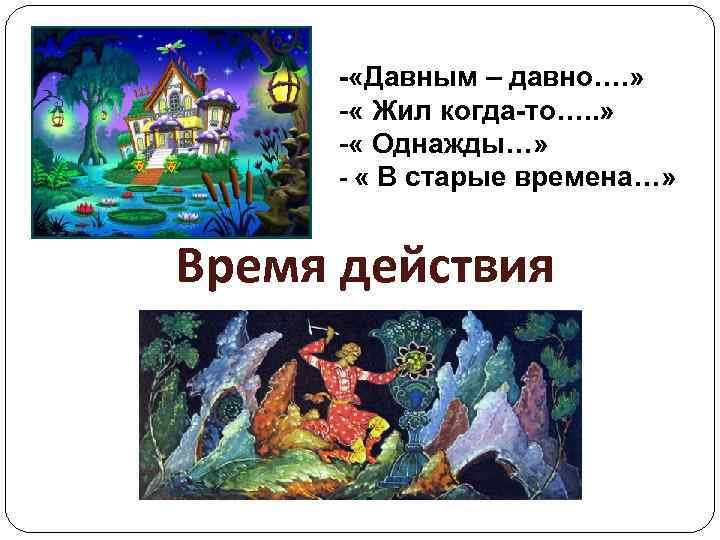 - «Давным – давно…. » - « Жил когда-то…. . » - « Однажды…»