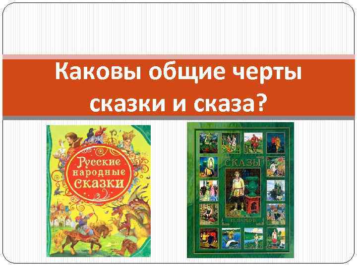 Каковы общие черты сказки и сказа? 