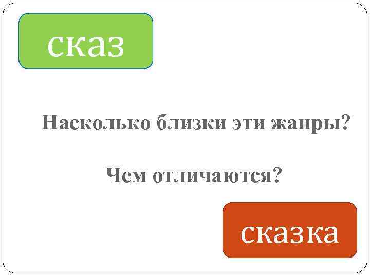 сказ Насколько близки эти жанры? Чем отличаются? сказка 
