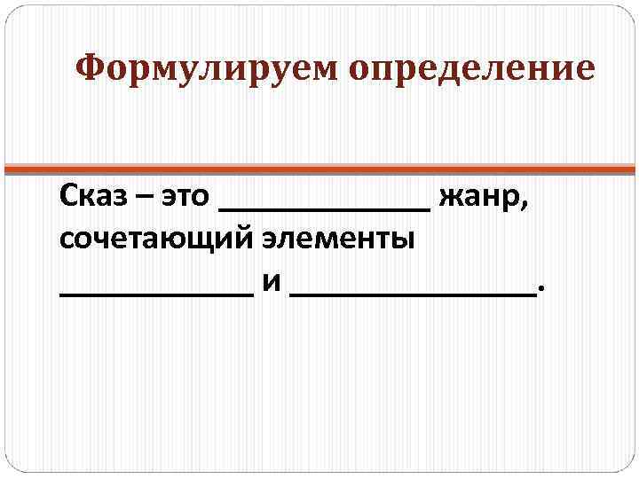 Формулируем определение Сказ – это ______ жанр, сочетающий элементы ______ и _______. 