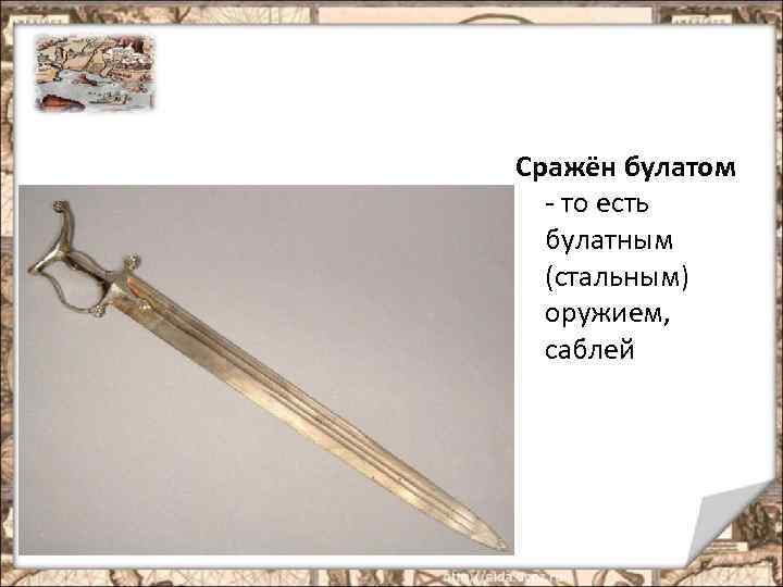 Сражён булатом - то есть булатным (стальным) оружием, саблей 