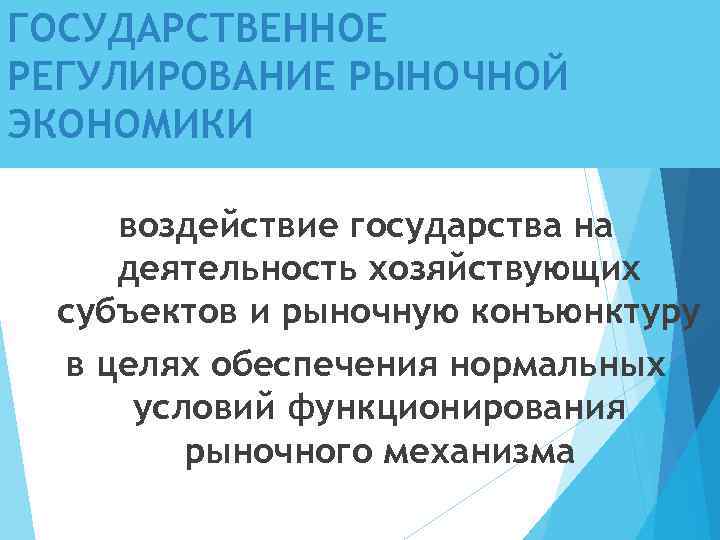 ГОСУДАРСТВЕННОЕ РЕГУЛИРОВАНИЕ РЫНОЧНОЙ ЭКОНОМИКИ воздействие государства на деятельность хозяйствующих субъектов и рыночную конъюнктуру в