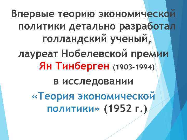 Впервые теорию экономической политики детально разработал голландский ученый, лауреат Нобелевской премии Ян Тинберген (1903