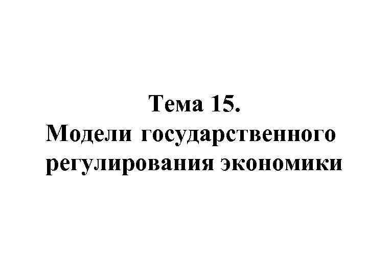 Тема 15. Модели государственного регулирования экономики 