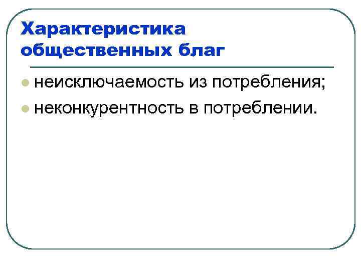 Характеристика общественных благ неисключаемость из потребления; l неконкурентность в потреблении. l 