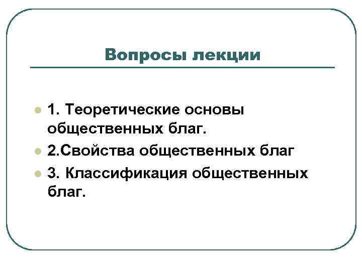 Вопросы лекции l l l 1. Теоретические основы общественных благ. 2. Свойства общественных благ