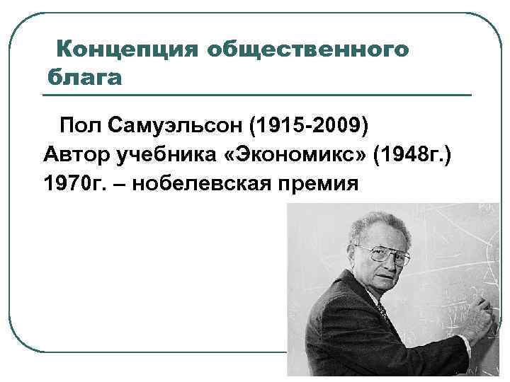 Концепция общественного блага Пол Самуэльсон (1915 -2009) Автор учебника «Экономикс» (1948 г. ) 1970