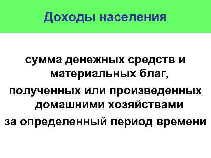 Доходы населения сумма денежных средств и материальных благ, полученных или произведенных домашними хозяйствами за