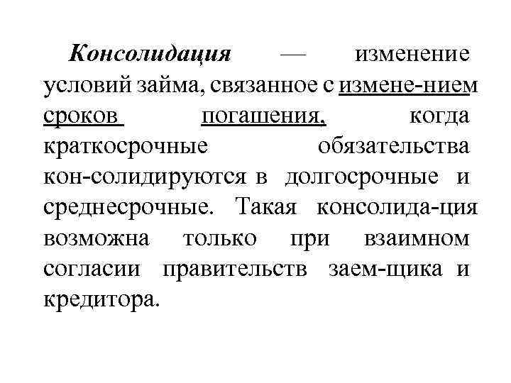 Консолидация — изменение условий займа, связанное с измене нием сроков погашения, когда краткосрочные обязательства