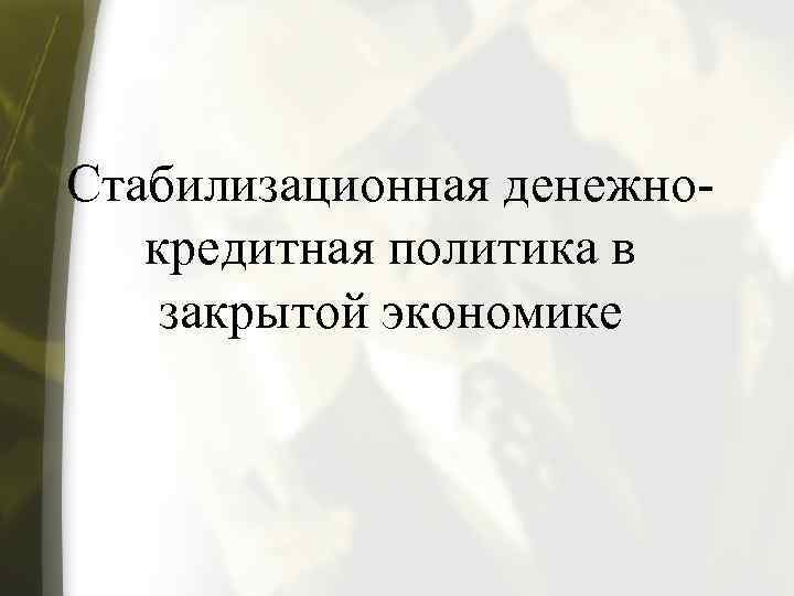 Стабилизационная денежнокредитная политика в закрытой экономике 