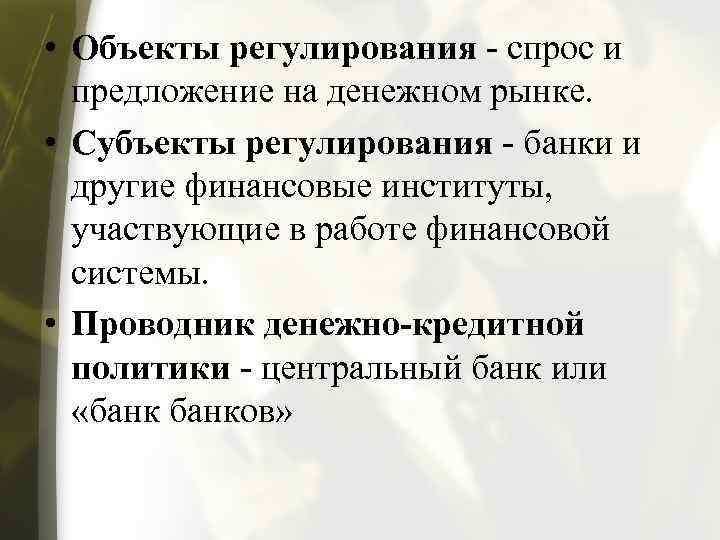  • Объекты регулирования - спрос и предложение на денежном рынке. • Субъекты регулирования