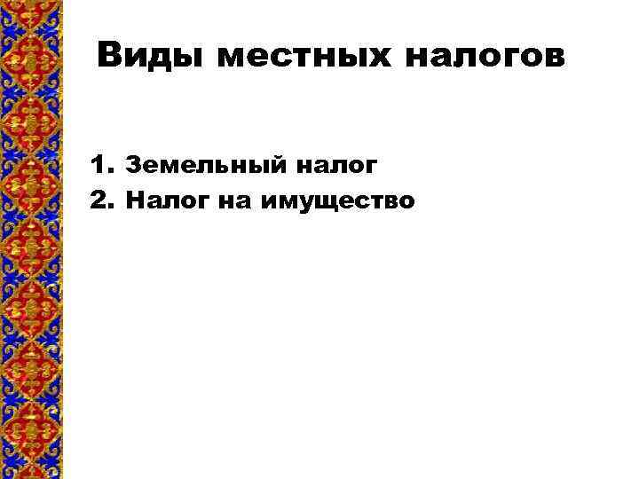 Виды местных налогов 1. Земельный налог 2. Налог на имущество 
