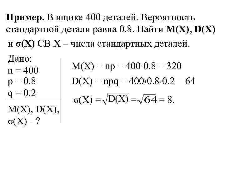 Пример. В ящике 400 деталей. Вероятность стандартной детали равна 0. 8. Найти M(X), D(X)