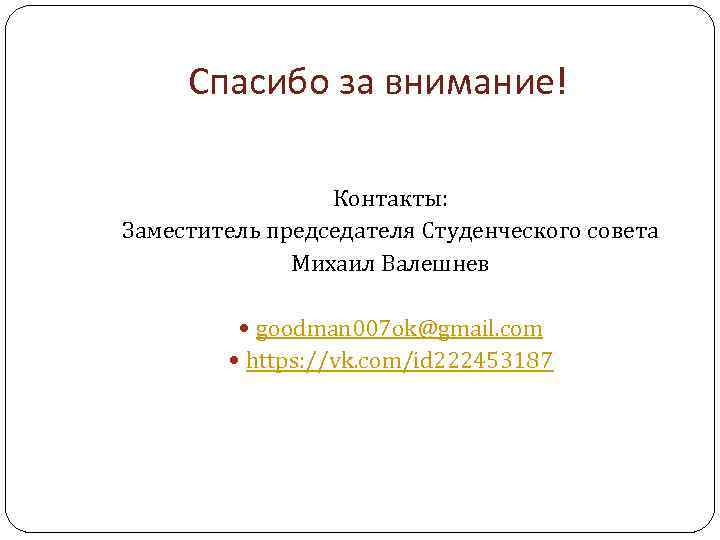 Спасибо за внимание! Контакты: Заместитель председателя Студенческого совета Михаил Валешнев goodman 007 ok@gmail. com