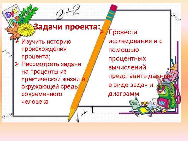 Задачи проекта: Ø Ø Изучить историю происхождения процента; Ø Рассмотреть задачи на проценты из