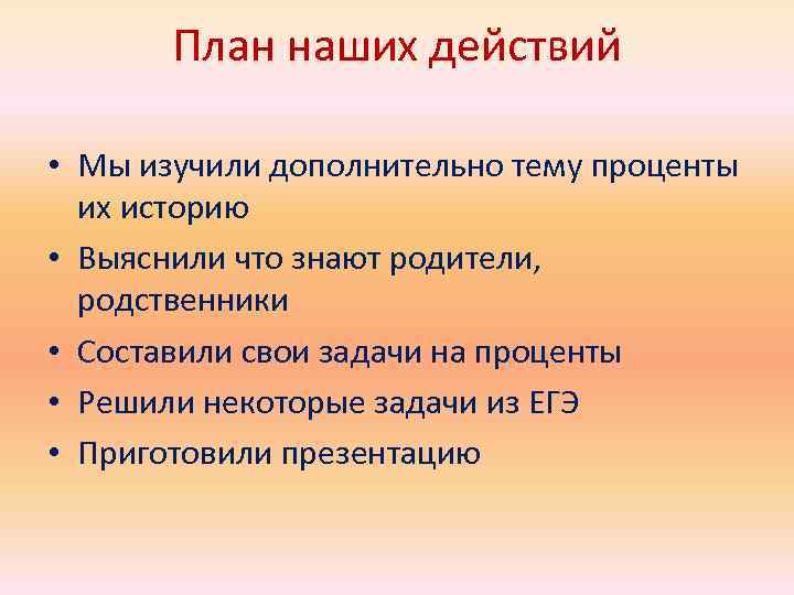 План наших действий • Мы изучили дополнительно тему проценты их историю • Выяснили что