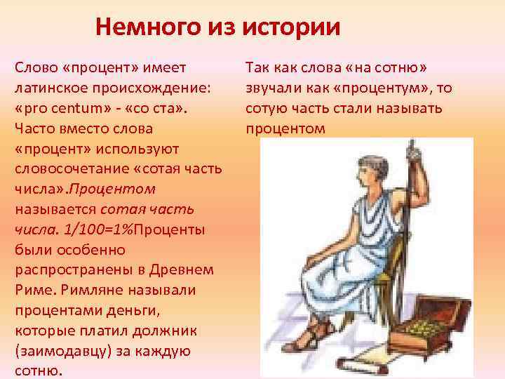 Немного из истории Слово «процент» имеет латинское происхождение: «pro centum» - «со ста» .