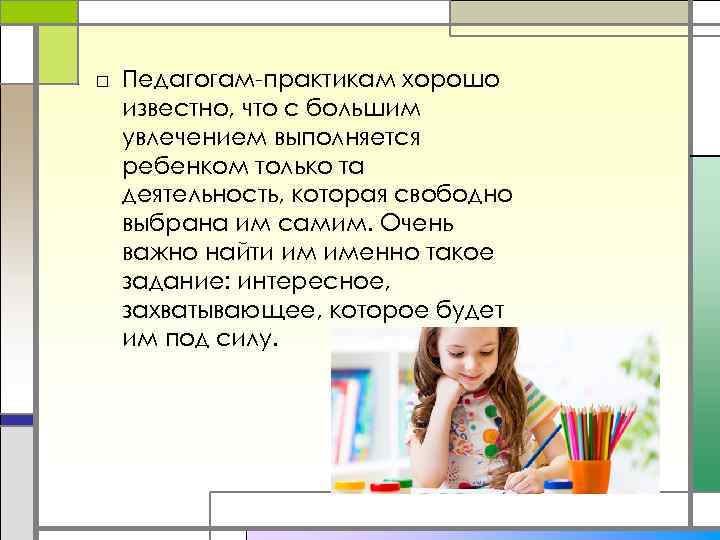 □ Педагогам-практикам хорошо известно, что с большим увлечением выполняется ребенком только та деятельность, которая