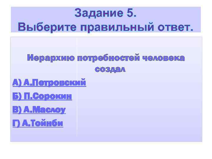 Задание 5. Выберите правильный ответ. Иерархию потребностей человека создал А) А. Петровский Б) П.