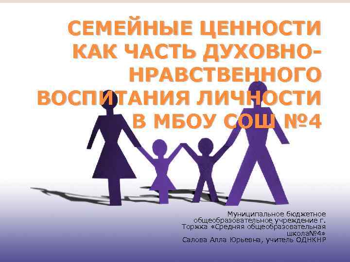 СЕМЕЙНЫЕ ЦЕННОСТИ КАК ЧАСТЬ ДУХОВНОНРАВСТВЕННОГО ВОСПИТАНИЯ ЛИЧНОСТИ В МБОУ СОШ № 4 Муниципальное бюджетное