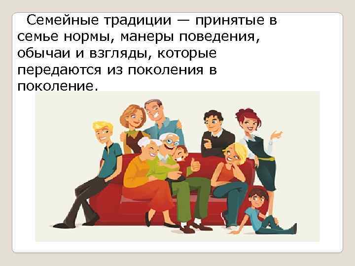 Семейные традиции — принятые в семье нормы, манеры поведения, обычаи и взгляды, которые передаются