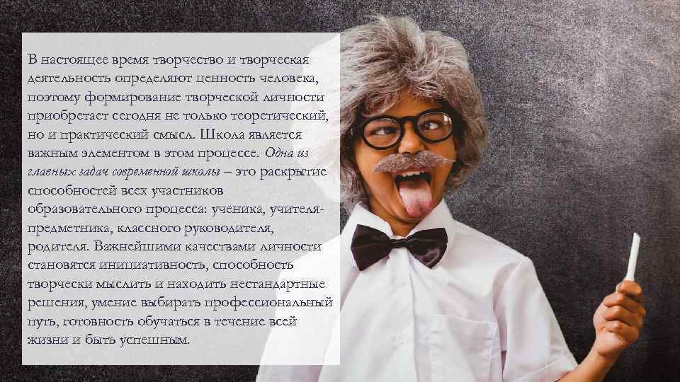 В настоящее время творчество и творческая деятельность определяют ценность человека, поэтому формирование творческой личности