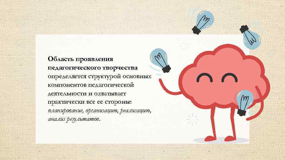 Область проявления педагогического творчества определяется структурой основных компонентов педагогической деятельности и охватывает практически все