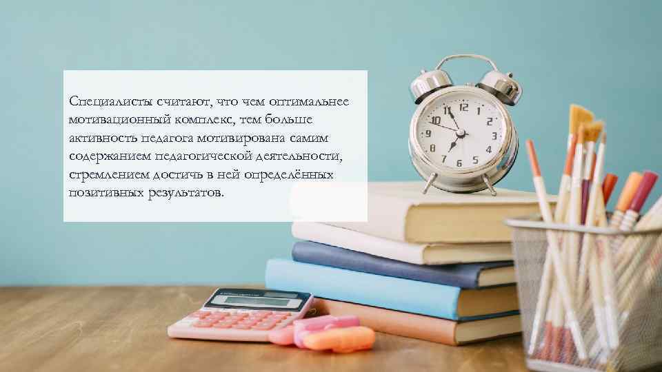 Специалисты считают, что чем оптимальнее мотивационный комплекс, тем больше активность педагога мотивирована самим содержанием