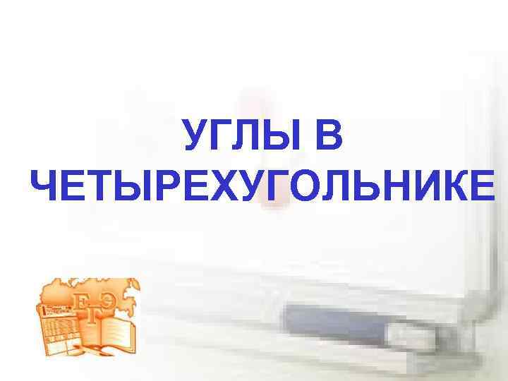 УГЛЫ В ЧЕТЫРЕХУГОЛЬНИКЕ 