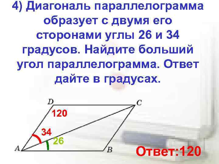 4) Диагональ параллелограмма образует с двумя его сторонами углы 26 и 34 градусов. Найдите